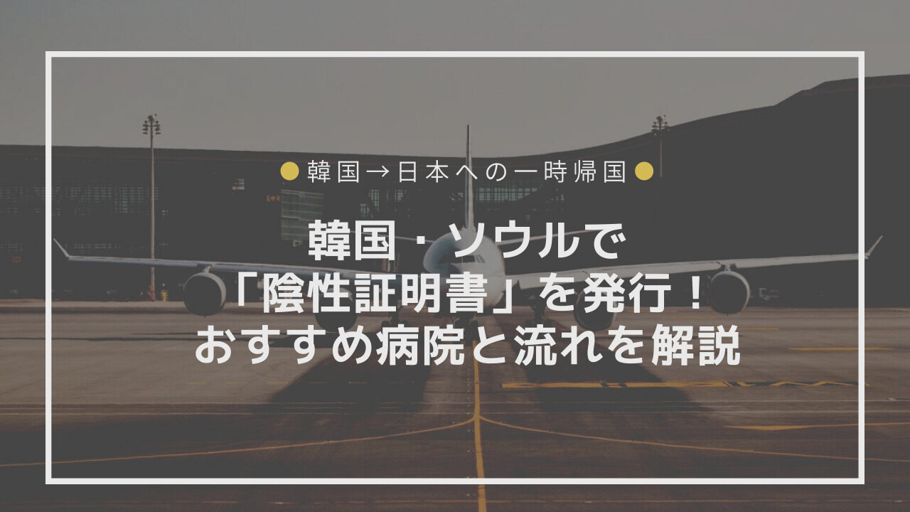 韓国・ソウルで「陰性証明書」を発行！おすすめ病院と流れを解説【一時帰国】