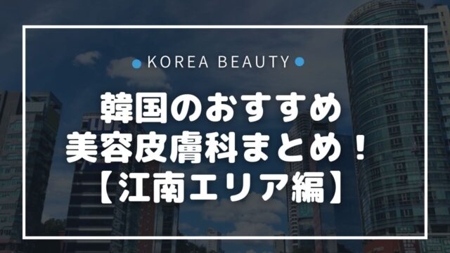 【韓国・江南（カンナム）】日本語OK＆口コミの良いおすすめ美容皮膚科⑦選！