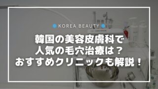 韓国の美容皮膚科で人気の毛穴治療は？毛穴治療が得意なクリニックも解説！