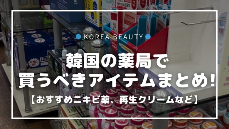 韓国薬局で買うべきアイテムはこれ！【おすすめニキビ薬、再生クリームなど】